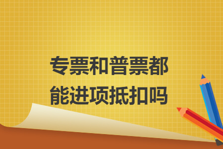 专票和普票都能进项抵扣吗