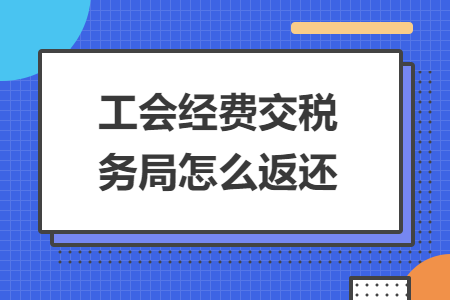 工会经费交税务局怎么返还
