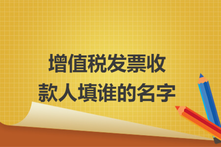 增值税发票收款人填谁的名字