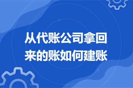 从代账公司拿回来的账如何建账