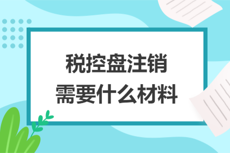 税控盘注销需要什么材料