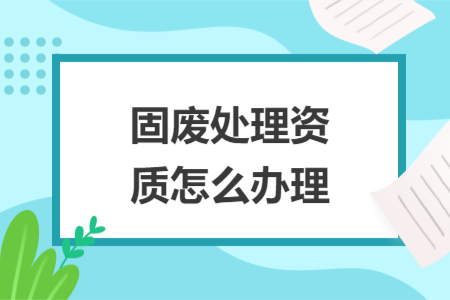 固废处理资质怎么办理