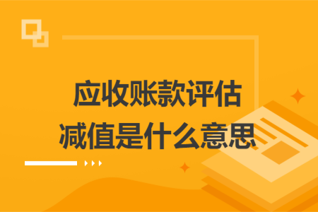 应收账款评估减值是什么意思