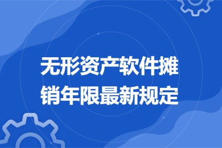 无形资产软件摊销年限最新规定