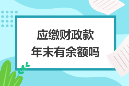 应缴财政款年末有余额吗
