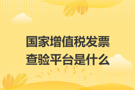 国家增值税发票查验平台是什么