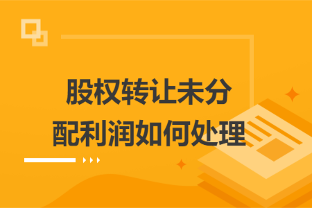 股权转让未分配利润如何处理