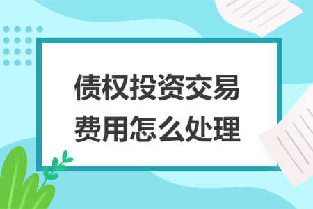 债权投资交易费用怎么处理