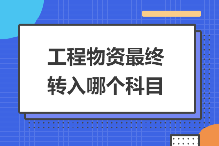 工程物资最终转入哪个科目