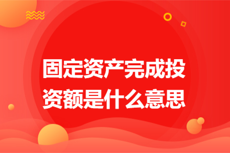 固定资产完成投资额是什么意思