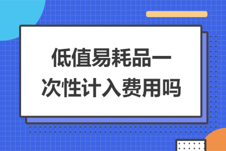 低值易耗品一次性计入费用吗
