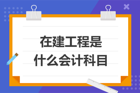 在建工程是什么会计科目