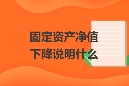 固定资产净值下降说明什么