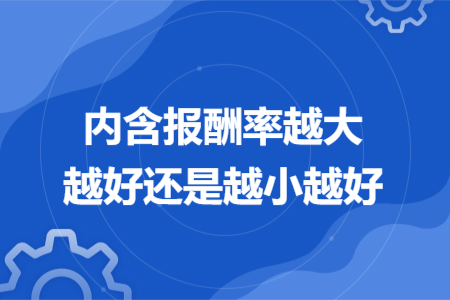 内含报酬率越大越好还是越小越好