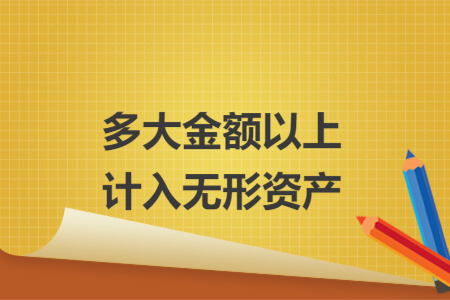 多大金额以上计入无形资产