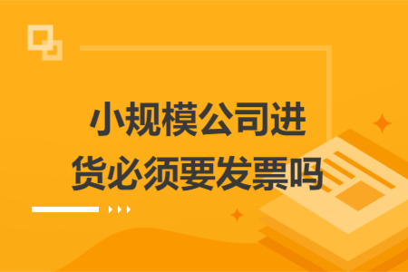 小规模公司进货必须要发票吗
