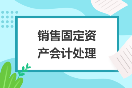 销售固定资产会计处理