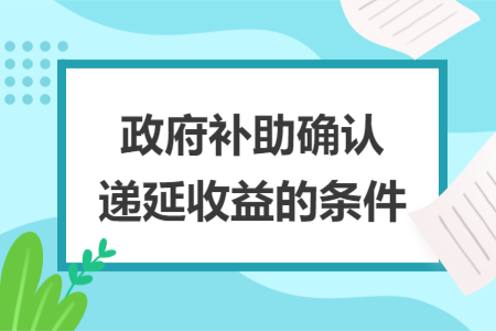 政府补助确认递延收益的条件