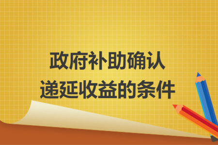 政府补助确认递延收益的条件