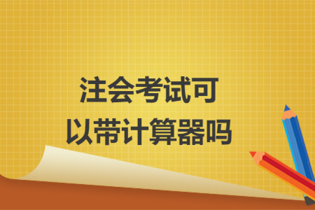 注会考试可以带计算器吗 注会考试可以带计算器吗
