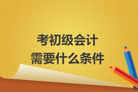 考初级会计需要什么条件
