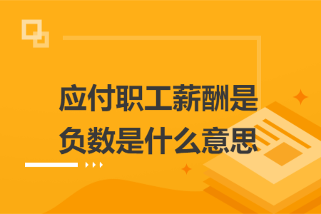 应付职工薪酬是负数是什么意思