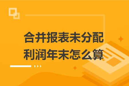 合并报表未分配利润年末怎么算