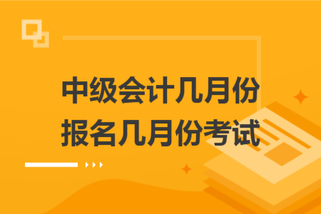 中级会计几月份报名几月份考试