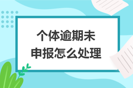 个体逾期未申报怎么处理
