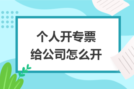个人开专票给公司怎么开