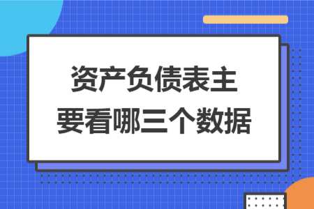 资产负债表主要看哪三个数据