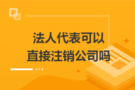 法人代表可以直接注销公司吗