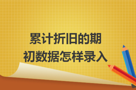 累计折旧的期初数据怎样录入