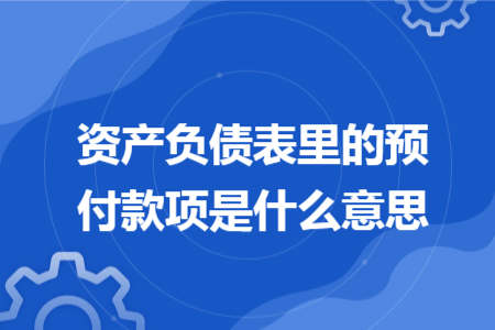 资产负债表里的预付款项是什么意思
