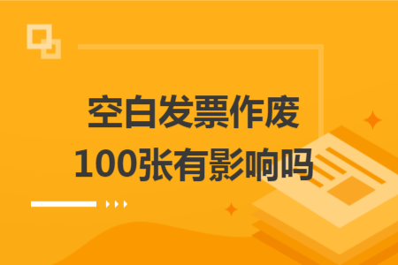 空白发票作废100张有影响吗