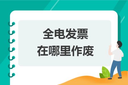 全电发票在哪里作废 全电发票在哪里作废