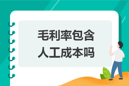 毛利率包含人工成本吗 毛利率包含人工成本吗