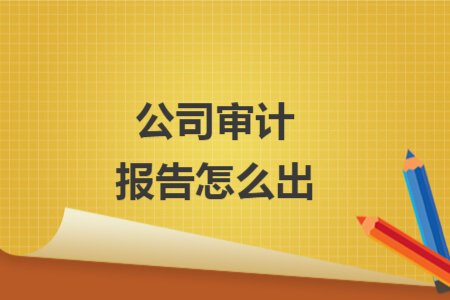 公司审计报告怎么出