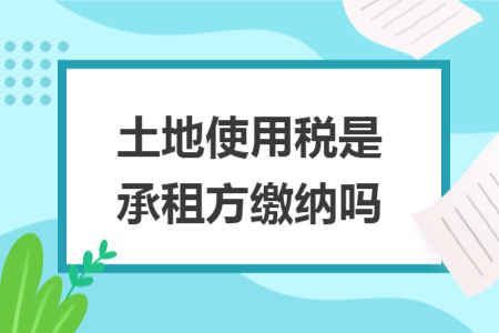 土地使用税是承租方缴纳吗