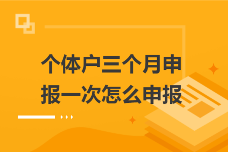 个体户三个月申报一次怎么申报