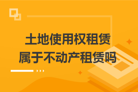 土地使用权租赁属于不动产租赁吗