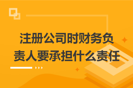 注册公司时财务负责人要承担什么责任