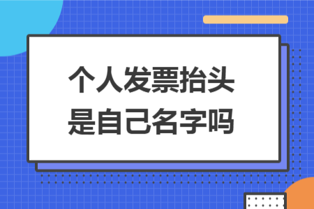 个人发票抬头是自己名字吗