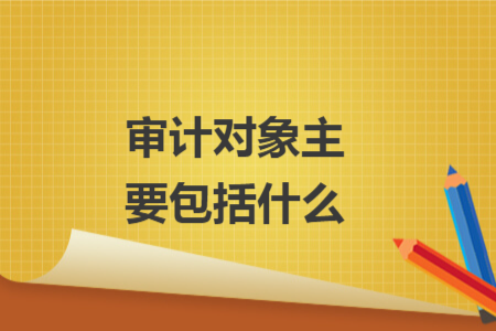 审计对象主要包括什么