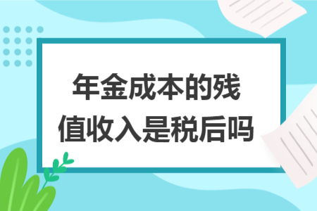 年金成本的残值收入是税后吗