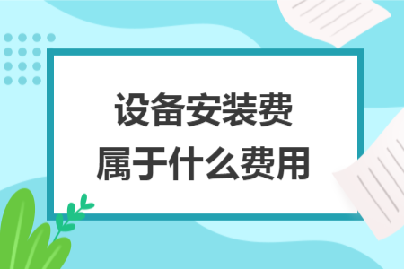 设备安装费属于什么费用