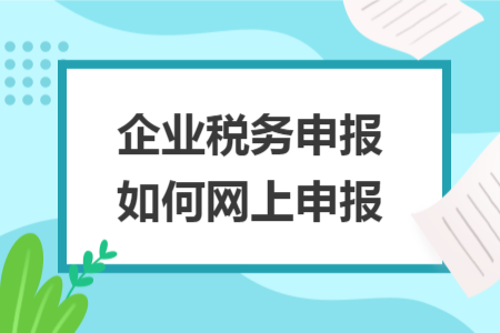 企业税务申报如何网上申报