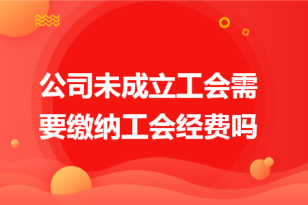 公司未成立工会需要缴纳工会经费吗