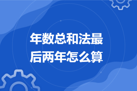 年数总和法最后两年怎么算