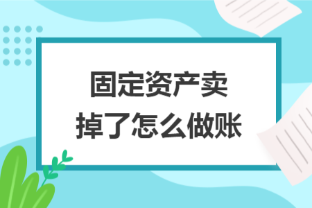 固定资产卖掉了怎么做账